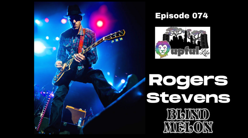 The Upful LIFE Podcast – Ep.074: ROGERS STEVENS [guitarist/co-founder BLIND MELON]
